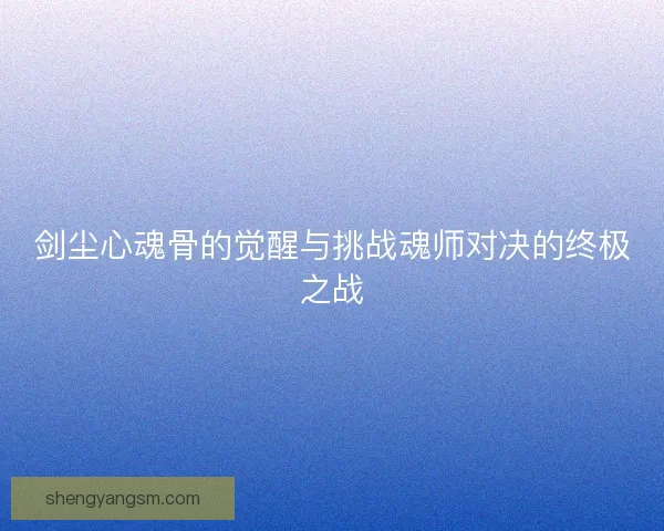 剑尘心魂骨的觉醒与挑战魂师对决的终极之战