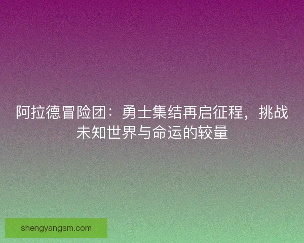 阿拉德冒险团:勇士集结再启征程,挑战未知世界与命运的较量 阿拉德冒险团:勇士集结再启征程,挑战未知世界与命运的较量