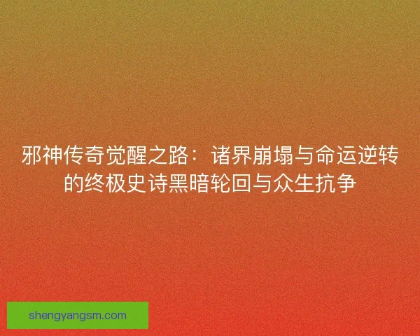 邪神传奇觉醒之路：诸界崩塌与命运逆转的终极史诗黑暗轮回与众生抗争