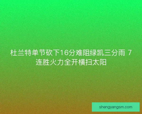 杜兰特单节砍下16分难阻绿凯三分雨 7连胜火力全开横扫太阳