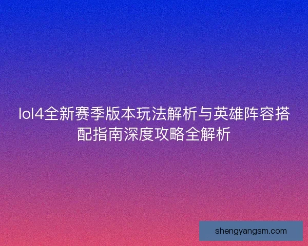 lol4全新赛季版本玩法解析与英雄阵容搭配指南深度攻略全解析