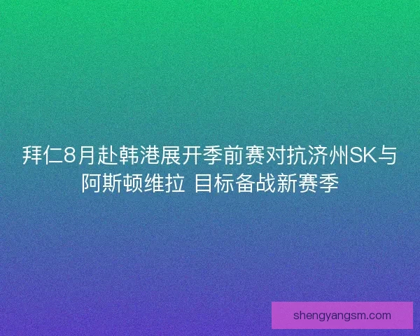 拜仁8月赴韩港展开季前赛对抗济州SK与阿斯顿维拉 目标备战新赛季
