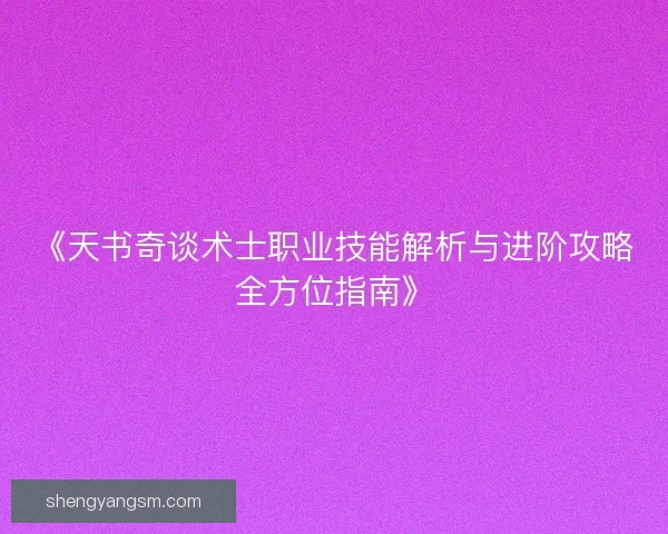 《天书奇谈术士职业技能解析与进阶攻略全方位指南》