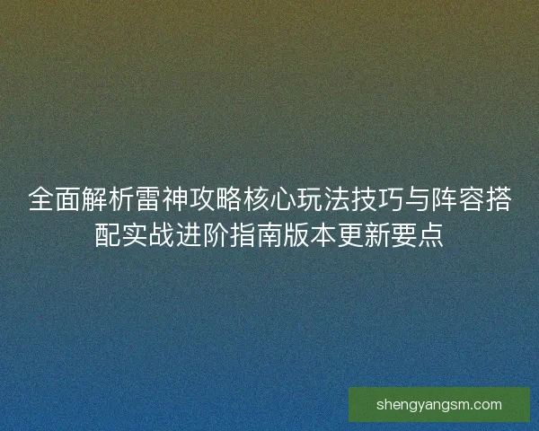 全面解析雷神攻略核心玩法技巧与阵容搭配实战进阶指南版本更新要点 全面解析雷神攻略核心玩法技巧与阵容搭配实战进阶指南版本更新要点