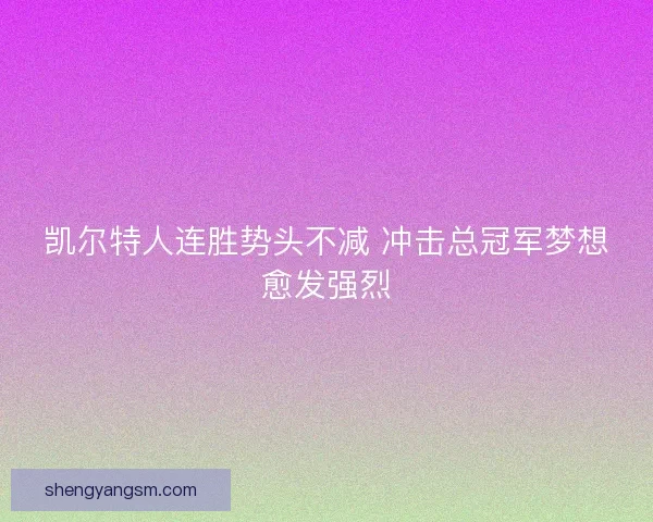 凯尔特人连胜势头不减 冲击总冠军梦想愈发强烈