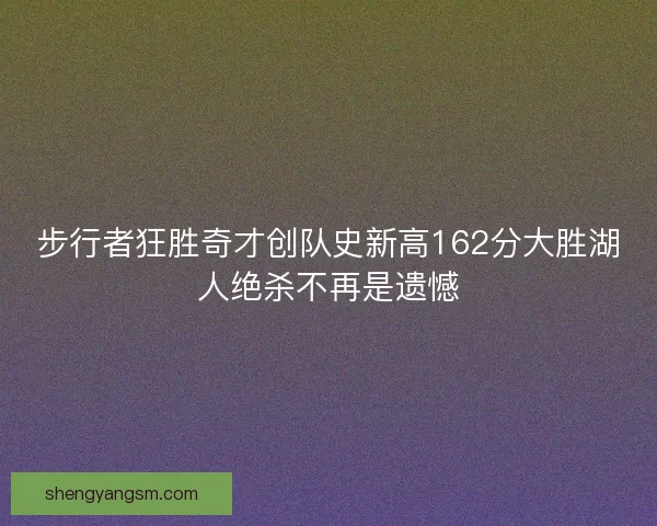 步行者狂胜奇才创队史新高162分大胜湖人绝杀不再是遗憾